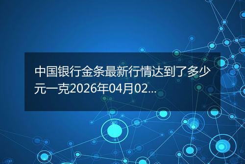 中国银行金条最新行情达到了多少元一克2026年04月02日