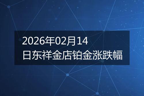 2026年02月14日东祥金店铂金涨跌幅