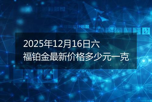2025年12月16日六福铂金最新价格多少元一克