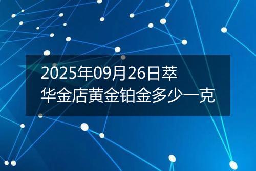 2025年09月26日萃华金店黄金铂金多少一克