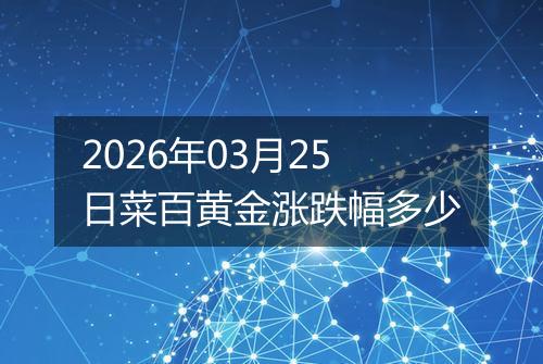 2026年03月25日菜百黄金涨跌幅多少