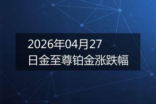 2026年04月27日金至尊铂金涨跌幅