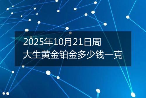 2025年10月21日周大生黄金铂金多少钱一克