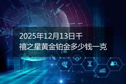 2025年12月13日千禧之星黄金铂金多少钱一克