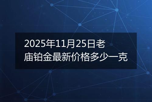 2025年11月25日老庙铂金最新价格多少一克