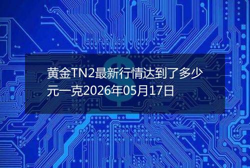 黄金TN2最新行情达到了多少元一克2026年05月17日
