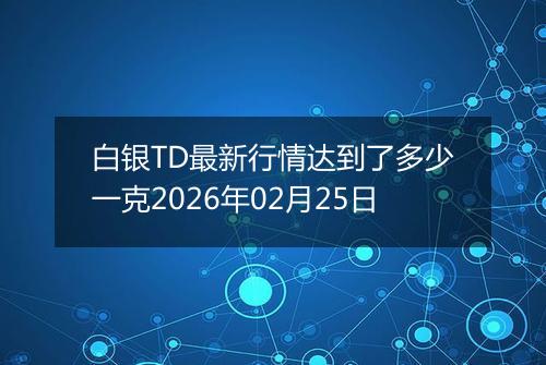 白银TD最新行情达到了多少一克2026年02月25日