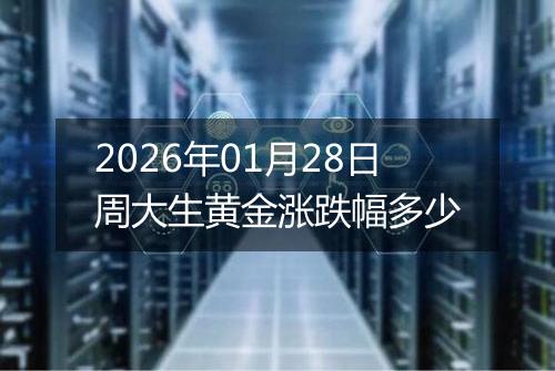 2026年01月28日周大生黄金涨跌幅多少