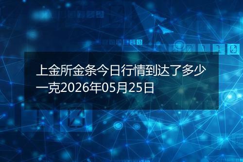 上金所金条今日行情到达了多少一克2026年05月25日