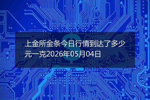 上金所金条今日行情到达了多少元一克2026年05月04日
