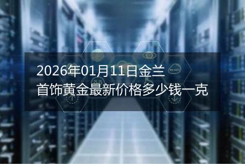 2026年01月11日金兰首饰黄金最新价格多少钱一克