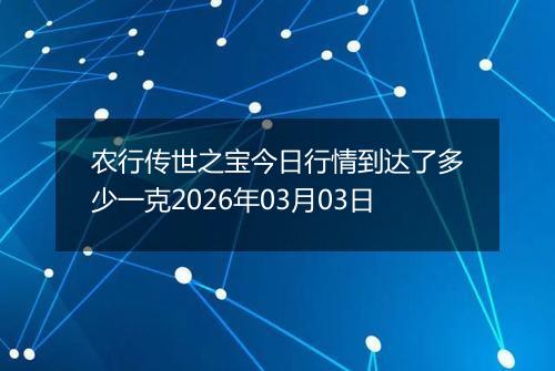 农行传世之宝今日行情到达了多少一克2026年03月03日