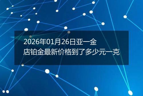 2026年01月26日亚一金店铂金最新价格到了多少元一克