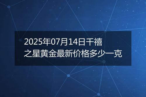 2025年07月14日千禧之星黄金最新价格多少一克