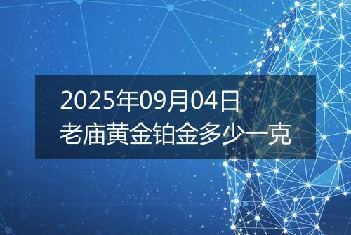 2025年09月04日老庙黄金铂金多少一克