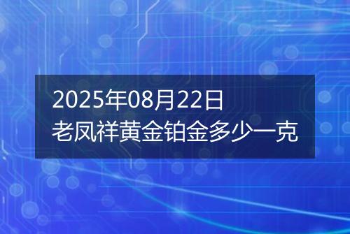 2025年08月22日老凤祥黄金铂金多少一克