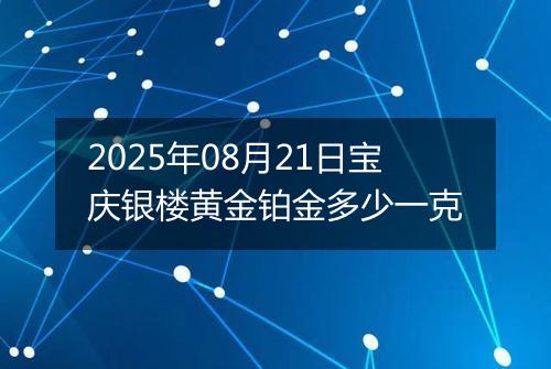 2025年08月21日宝庆银楼黄金铂金多少一克