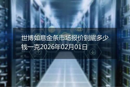 世博如意金条市场报价到底多少钱一克2026年02月01日