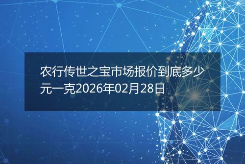 农行传世之宝市场报价到底多少元一克2026年02月28日