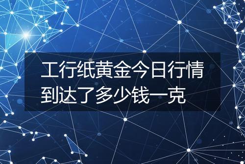 工行纸黄金今日行情到达了多少钱一克