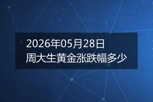 2026年05月28日周大生黄金涨跌幅多少