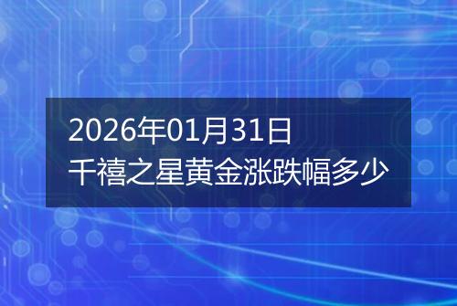 2026年01月31日千禧之星黄金涨跌幅多少
