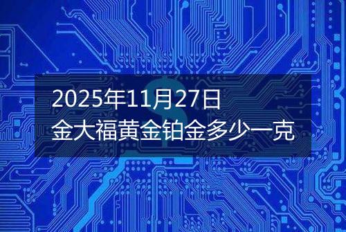 2025年11月27日金大福黄金铂金多少一克