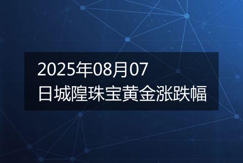 2025年08月07日城隍珠宝黄金涨跌幅