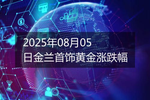 2025年08月05日金兰首饰黄金涨跌幅