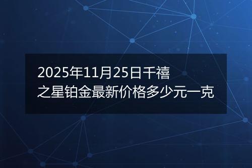 2025年11月25日千禧之星铂金最新价格多少元一克