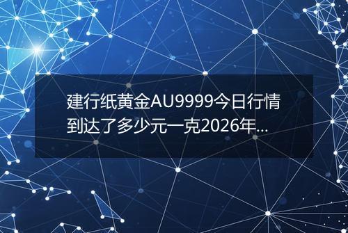 建行纸黄金AU9999今日行情到达了多少元一克2026年04月18日