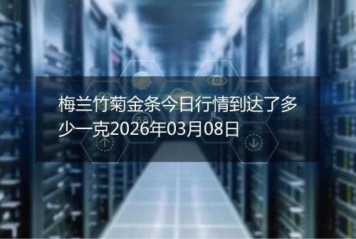 梅兰竹菊金条今日行情到达了多少一克2026年03月08日
