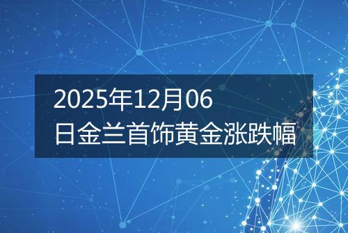 2025年12月06日金兰首饰黄金涨跌幅