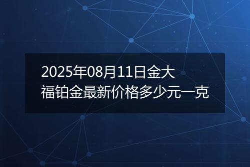 2025年08月11日金大福铂金最新价格多少元一克