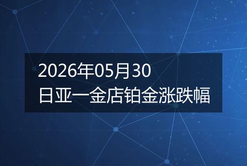 2026年05月30日亚一金店铂金涨跌幅
