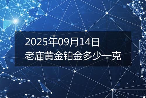2025年09月14日老庙黄金铂金多少一克