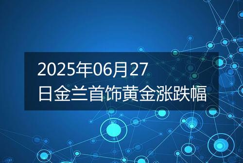 2025年06月27日金兰首饰黄金涨跌幅