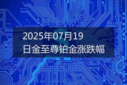 2025年07月19日金至尊铂金涨跌幅