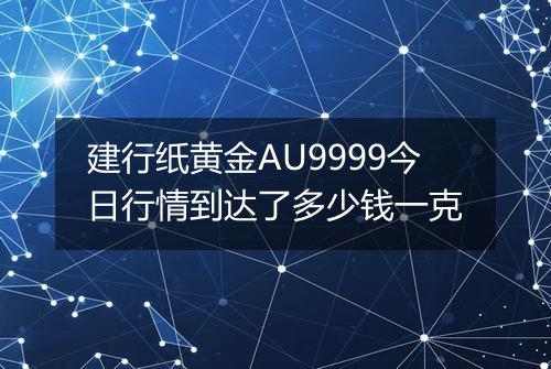 建行纸黄金AU9999今日行情到达了多少钱一克
