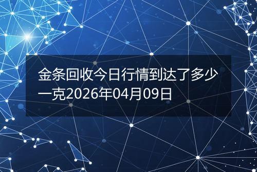 金条回收今日行情到达了多少一克2026年04月09日