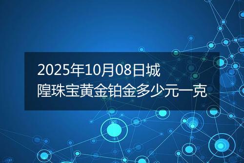 2025年10月08日城隍珠宝黄金铂金多少元一克
