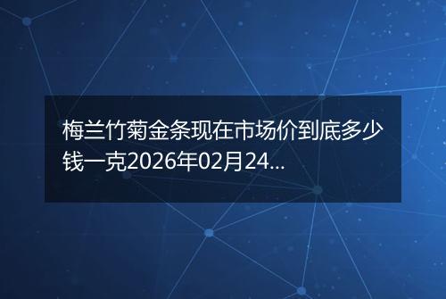 梅兰竹菊金条现在市场价到底多少钱一克2026年02月24日