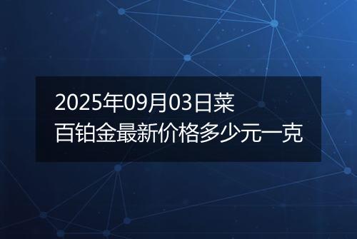 2025年09月03日菜百铂金最新价格多少元一克