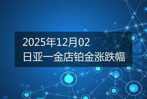 2025年12月02日亚一金店铂金涨跌幅