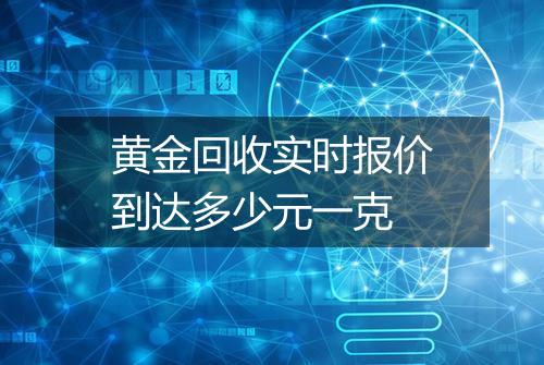 黄金回收实时报价到达多少元一克