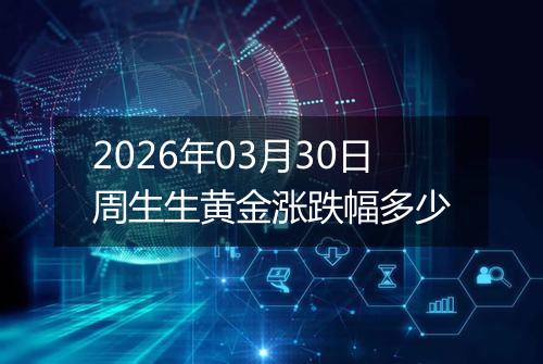 2026年03月30日周生生黄金涨跌幅多少