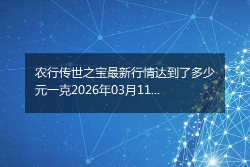 农行传世之宝最新行情达到了多少元一克2026年03月11日