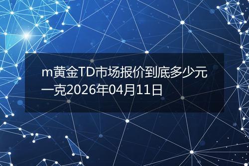 m黄金TD市场报价到底多少元一克2026年04月11日