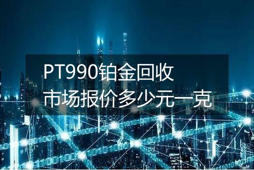 PT990铂金回收市场报价多少元一克
