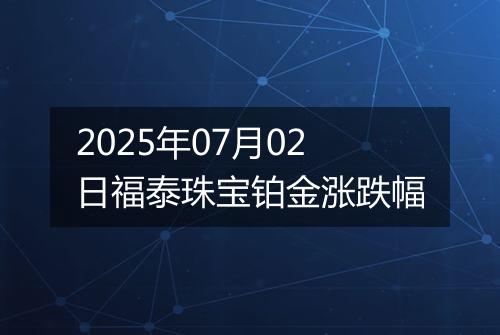 2025年07月02日福泰珠宝铂金涨跌幅